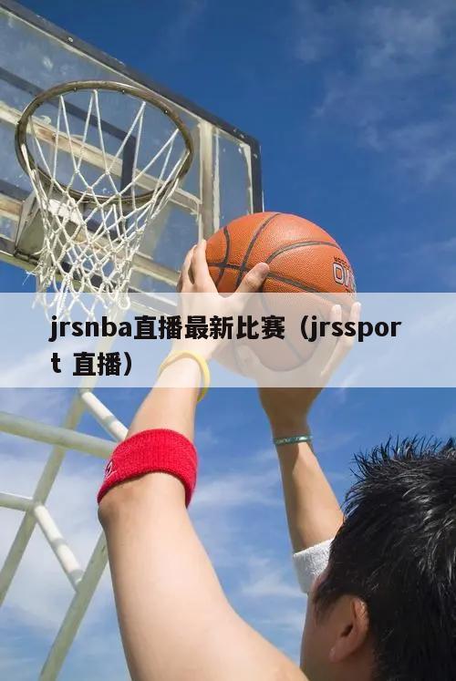 jrsnba直播最新比赛（jrssport 直播）